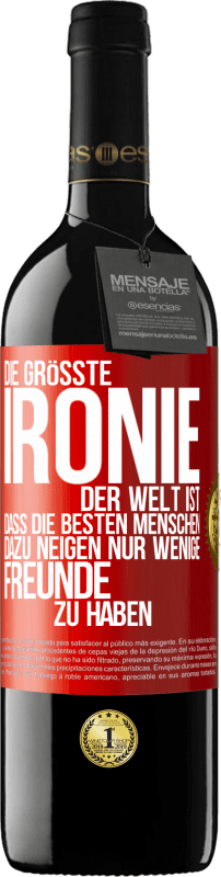 39,95 € | Rotwein RED Ausgabe MBE Reserve Die größte Ironie der Welt ist, dass die besten Menschen dazu neigen, nur wenige Freunde zu haben Rote Markierung. Anpassbares Etikett Reserve 12 Monate Ernte 2015 Tempranillo