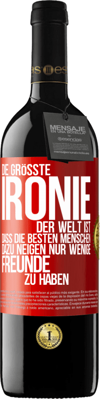 39,95 € | Rotwein RED Ausgabe MBE Reserve Die größte Ironie der Welt ist, dass die besten Menschen dazu neigen, nur wenige Freunde zu haben Rote Markierung. Anpassbares Etikett Reserve 12 Monate Ernte 2016 Tempranillo