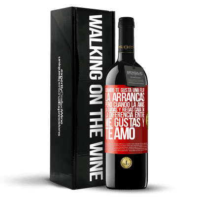 «Cuando te gusta una flor, la arrancas. Pero cuando la amas, la cuidas y riegas cada día. La diferencia entre me gustas» Edición RED MBE Reserva