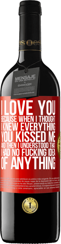 39,95 € | Red Wine RED Edition MBE Reserve I LOVE YOU Because when I thought I knew everything you kissed me. And then I understood that I had no fucking idea of Red Label. Customizable label Reserve 12 Months Harvest 2015 Tempranillo