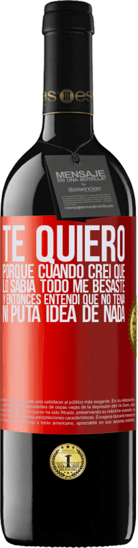 39,95 € | Vino Tinto Edición RED MBE Reserva TE QUIERO. Porque cuando creí que lo sabía todo me besaste. Y entonces entendí que no tenía ni puta idea de nada Etiqueta Roja. Etiqueta personalizable Reserva 12 Meses Cosecha 2015 Tempranillo