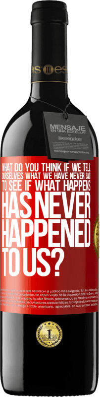 «what do you think if we tell ourselves what we have never said, to see if what happens has never happened to us?» RED Edition MBE Reserve