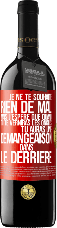 39,95 € | Vin rouge Édition RED MBE Réserve Je ne te souhaite rien de mal mais j'espère que quand tu te verniras les ongles, tu auras une démangeaison dans le derrière Étiquette Rouge. Étiquette personnalisable Réserve 12 Mois Récolte 2015 Tempranillo