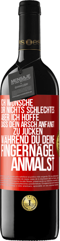 39,95 € | Rotwein RED Ausgabe MBE Reserve Ich wünsche dir nichts Schlechtes, aber ich hoffe, dass dein Arsch anfängt zu jucken, während du deine Fingernägel anmalst Rote Markierung. Anpassbares Etikett Reserve 12 Monate Ernte 2015 Tempranillo