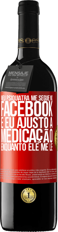 39,95 € | Vinho tinto Edição RED MBE Reserva Meu psiquiatra me segue no Facebook e eu ajusto a medicação enquanto ele me lê Etiqueta Vermelha. Etiqueta personalizável Reserva 12 Meses Colheita 2015 Tempranillo