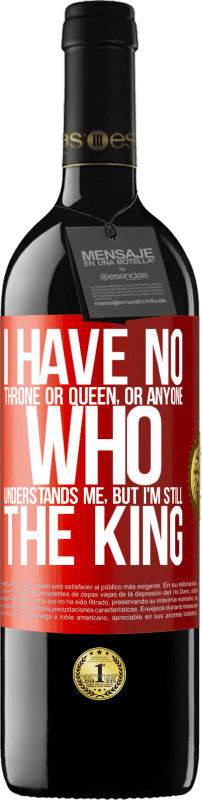 39,95 € | Red Wine RED Edition MBE Reserve I have no throne or queen, or anyone who understands me, but I'm still the king Red Label. Customizable label Reserve 12 Months Harvest 2015 Tempranillo