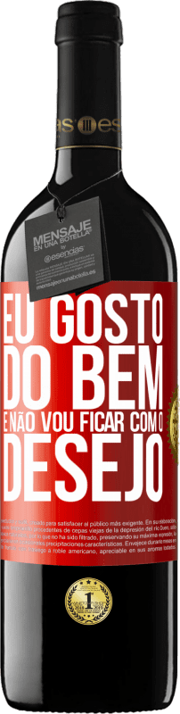 «Eu gosto do bem e não vou ficar com o desejo» Edição RED MBE Reserva