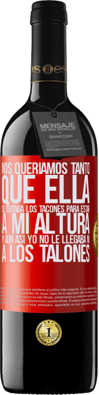 39,95 € | Vino Tinto Edición RED MBE Reserva Nos queríamos tanto que ella se quitaba los tacones para estar a mi altura, y aún así yo no le llegaba ni a los talones Etiqueta Roja. Etiqueta personalizable Reserva 12 Meses Cosecha 2015 Tempranillo