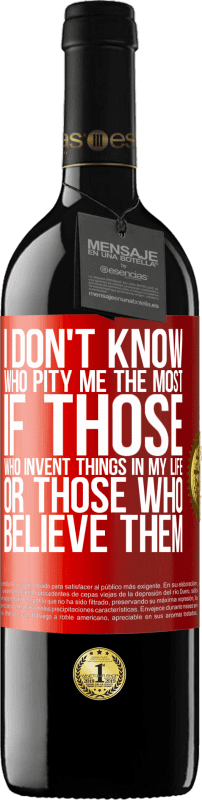 39,95 € | Red Wine RED Edition MBE Reserve I don't know who pity me the most, if those who invent things in my life or those who believe them Red Label. Customizable label Reserve 12 Months Harvest 2014 Tempranillo