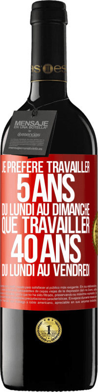 39,95 € | Vin rouge Édition RED MBE Réserve Je préfère travailler 5 ans du lundi au dimanche, que travailler 40 ans du lundi au vendredi Étiquette Rouge. Étiquette personnalisable Réserve 12 Mois Récolte 2015 Tempranillo