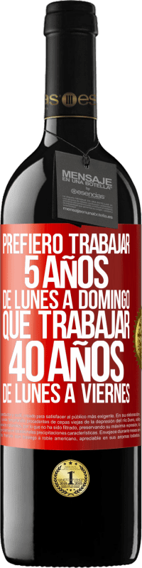 39,95 € | Vino Tinto Edición RED MBE Reserva Prefiero trabajar 5 años de lunes a domingo, que trabajar 40 años de lunes a viernes Etiqueta Roja. Etiqueta personalizable Reserva 12 Meses Cosecha 2015 Tempranillo