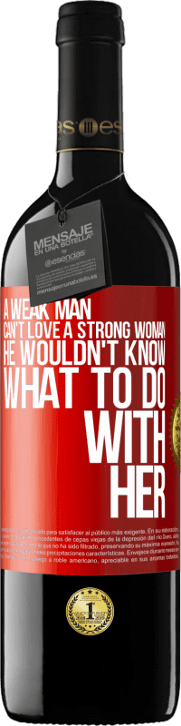 39,95 € | Red Wine RED Edition MBE Reserve A weak man can't love a strong woman, he wouldn't know what to do with her Red Label. Customizable label Reserve 12 Months Harvest 2016 Tempranillo