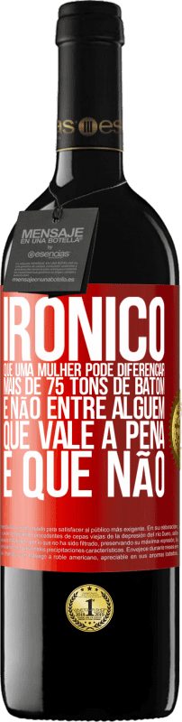 «Irônico Que uma mulher pode diferenciar mais de 75 tons de batom e não entre alguém que vale a pena e que não» Edição RED MBE Reserva