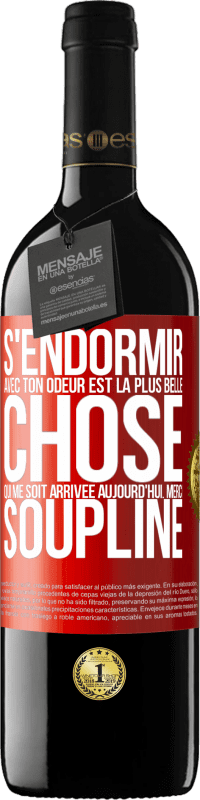 39,95 € | Vin rouge Édition RED MBE Réserve S'endormir avec ton odeur est la plus belle chose qui me soit arrivée aujourd'hui. Merci Soupline Étiquette Rouge. Étiquette personnalisable Réserve 12 Mois Récolte 2015 Tempranillo