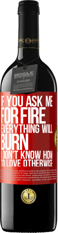 39,95 € | Red Wine RED Edition MBE Reserve If you ask me for fire, everything will burn. I don't know how to love otherwise Red Label. Customizable label Reserve 12 Months Harvest 2015 Tempranillo