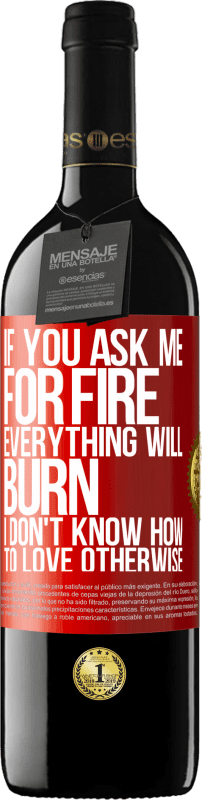 39,95 € Free Shipping | Red Wine RED Edition MBE Reserve If you ask me for fire, everything will burn. I don't know how to love otherwise Red Label. Customizable label Reserve 12 Months Harvest 2016 Tempranillo