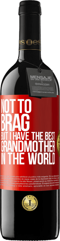 39,95 € Free Shipping | Red Wine RED Edition MBE Reserve Not to brag, but I have the best grandmother in the world Red Label. Customizable label Reserve 12 Months Harvest 2014 Tempranillo