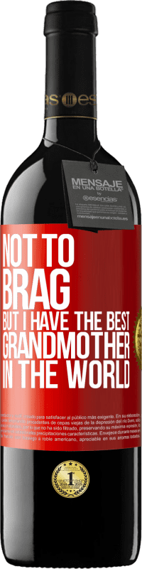 39,95 € Free Shipping | Red Wine RED Edition MBE Reserve Not to brag, but I have the best grandmother in the world Red Label. Customizable label Reserve 12 Months Harvest 2015 Tempranillo