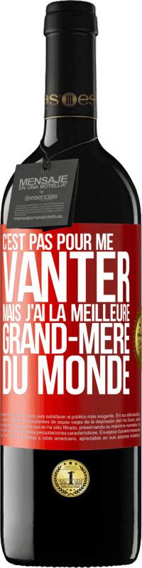 39,95 € | Vin rouge Édition RED MBE Réserve C'est pas pour me vanter mais j'ai la meilleure grand-mère du monde Étiquette Rouge. Étiquette personnalisable Réserve 12 Mois Récolte 2015 Tempranillo