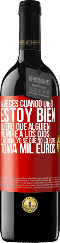 39,95 € Envío gratis | Vino Tinto Edición RED MBE Reserva A veces cuando digo: estoy bien, quiero que alguien me mire a los ojos y me diga: Yo sé que no lo estás, toma mil euros Etiqueta Roja. Etiqueta personalizable Reserva 12 Meses Cosecha 2015 Tempranillo