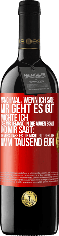 39,95 € Kostenloser Versand | Rotwein RED Ausgabe MBE Reserve Manchmal, wenn ich sage: Mir geht es gut, möchte ich, dass mir jemand in die Augen schaut und mir sagt: Ich weiß, dass es Dir ni Rote Markierung. Anpassbares Etikett Reserve 12 Monate Ernte 2016 Tempranillo