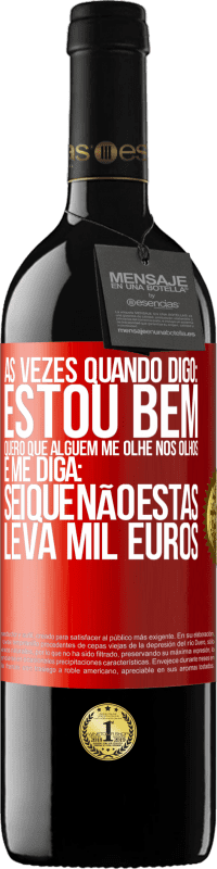 39,95 € | Vinho tinto Edição RED MBE Reserva Às vezes quando digo: estou bem, quero que alguém me olhe nos olhos e me diga: sei que não estás, leva mil euros Etiqueta Vermelha. Etiqueta personalizável Reserva 12 Meses Colheita 2014 Tempranillo