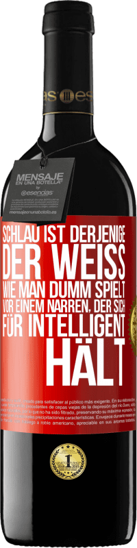 39,95 € | Rotwein RED Ausgabe MBE Reserve Schlau ist derjenige, der weiß, wie man dumm spielt ... vor einem Narren, der sich für intelligent hält Rote Markierung. Anpassbares Etikett Reserve 12 Monate Ernte 2015 Tempranillo