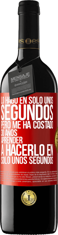 39,95 € | Vino Tinto Edición RED MBE Reserva Lo hago en solo unos segundos, pero me ha costado 30 años aprender a hacerlo en solo unos segundos Etiqueta Roja. Etiqueta personalizable Reserva 12 Meses Cosecha 2016 Tempranillo