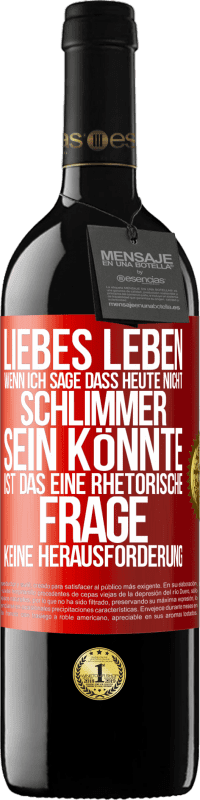 39,95 € | Rotwein RED Ausgabe MBE Reserve Liebes Leben, wenn ich sage, dass heute nicht schlimmer sein könnte, ist das eine rhetorische Frage, keine Herausforderung Rote Markierung. Anpassbares Etikett Reserve 12 Monate Ernte 2016 Tempranillo