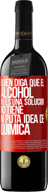 39,95 € Envío gratis | Vino Tinto Edición RED MBE Reserva Quien diga que el alcohol no es una solución, no tiene ni puta idea de química Etiqueta Roja. Etiqueta personalizable Reserva 12 Meses Cosecha 2016 Tempranillo