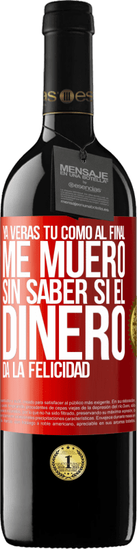 39,95 € Envío gratis | Vino Tinto Edición RED MBE Reserva Ya verás tú como al final me muero sin saber si el dinero da la felicidad Etiqueta Roja. Etiqueta personalizable Reserva 12 Meses Cosecha 2016 Tempranillo