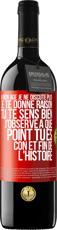 39,95 € | Vin rouge Édition RED MBE Réserve A mon âge je ne discute plus, je te donne raison, tu te sens bien, j'observe à quel point tu es con et fin de l'histoire Étiquette Rouge. Étiquette personnalisable Réserve 12 Mois Récolte 2015 Tempranillo