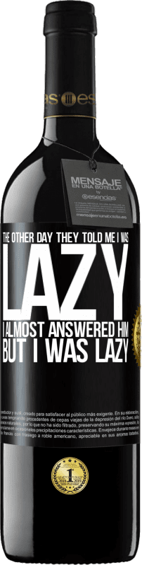 39,95 € | Red Wine RED Edition MBE Reserve The other day they told me I was lazy, I almost answered him, but I was lazy Black Label. Customizable label Reserve 12 Months Harvest 2016 Tempranillo