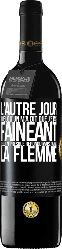 39,95 € | Vin rouge Édition RED MBE Réserve L'autre jour quelqu'un m'a dit que j'étais fainéant, je lui ai presque répondu mais j'avais la flemme Étiquette Noire. Étiquette personnalisable Réserve 12 Mois Récolte 2016 Tempranillo