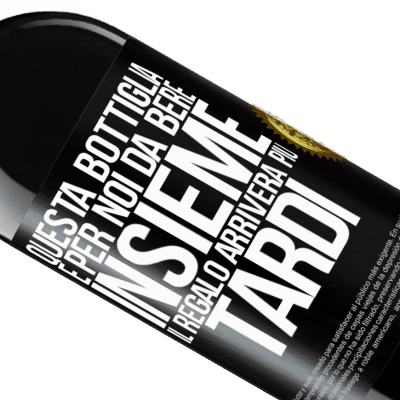 Espressioni Uniche e Personali. «Questa bottiglia è per noi da bere insieme. Il regalo arriverà più tardi» Edizione RED MBE Riserva