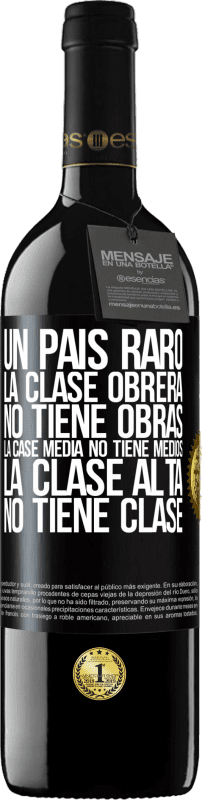 39,95 € | Vino Tinto Edición RED MBE Reserva Un país raro: la clase obrera no tiene obras, la case media no tiene medios, la clase alta no tiene clase Etiqueta Negra. Etiqueta personalizable Reserva 12 Meses Cosecha 2015 Tempranillo