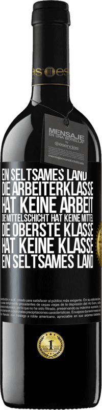 39,95 € | Rotwein RED Ausgabe MBE Reserve Ein seltsames Land: Die Arbeiterklasse hat keine Arbeit, die Mittelschicht hat keine Mittel, die oberste Klasse hat keine Klasse Schwarzes Etikett. Anpassbares Etikett Reserve 12 Monate Ernte 2014 Tempranillo