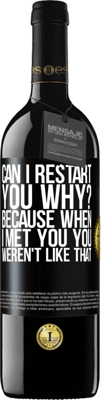 «can i restart you Why? Because when I met you you weren't like that» RED Edition Crianza 6 Months