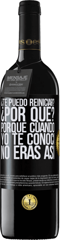 «¿Te puedo reiniciar? ¿Por qué? Porque cuando yo te conocí no eras así» Edición RED MBE Reserva