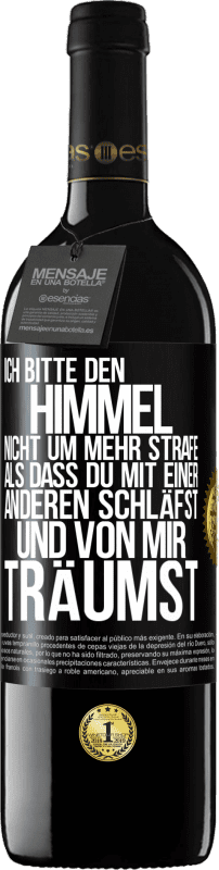 39,95 € | Rotwein RED Ausgabe MBE Reserve Ich bitte den Himmel nicht um mehr Strafe, als dass du mit einer anderen schläfst und von mir träumst Schwarzes Etikett. Anpassbares Etikett Reserve 12 Monate Ernte 2014 Tempranillo