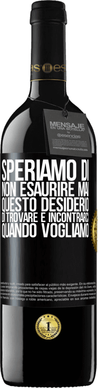 39,95 € | Vino rosso Edizione RED MBE Riserva Speriamo di non esaurire mai questo desiderio di trovare e incontrarci quando vogliamo Etichetta Nera. Etichetta personalizzabile Riserva 12 Mesi Raccogliere 2016 Tempranillo