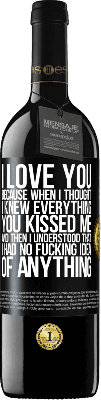 39,95 € Free Shipping | Red Wine RED Edition MBE Reserve I LOVE YOU Because when I thought I knew everything you kissed me. And then I understood that I had no fucking idea of Black Label. Customizable label Reserve 12 Months Harvest 2016 Tempranillo