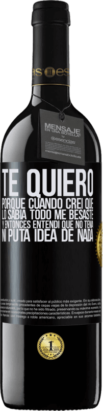 39,95 € | Vino Tinto Edición RED MBE Reserva TE QUIERO. Porque cuando creí que lo sabía todo me besaste. Y entonces entendí que no tenía ni puta idea de nada Etiqueta Negra. Etiqueta personalizable Reserva 12 Meses Cosecha 2015 Tempranillo