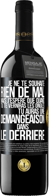 39,95 € | Vin rouge Édition RED MBE Réserve Je ne te souhaite rien de mal mais j'espère que quand tu te verniras les ongles, tu auras une démangeaison dans le derrière Étiquette Noire. Étiquette personnalisable Réserve 12 Mois Récolte 2016 Tempranillo