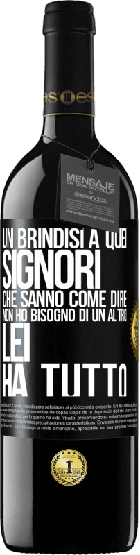 «Un brindisi a quei signori che sanno come dire Non ho bisogno di un altro, lei ha tutto» Edizione RED MBE Riserva