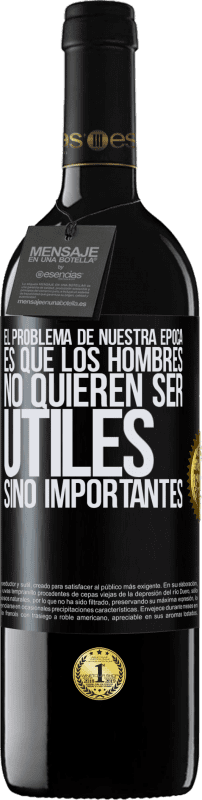 39,95 € | Vino Tinto Edición RED MBE Reserva El problema de nuestra época es que los hombres no quieren ser útiles, sino importantes Etiqueta Negra. Etiqueta personalizable Reserva 12 Meses Cosecha 2015 Tempranillo