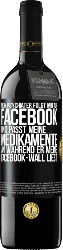 39,95 € | Rotwein RED Ausgabe MBE Reserve Mein Psychiater folgt mir auf Facebook und passt meine Medikamente an, während er meine Facebook-Wall liest Schwarzes Etikett. Anpassbares Etikett Reserve 12 Monate Ernte 2015 Tempranillo