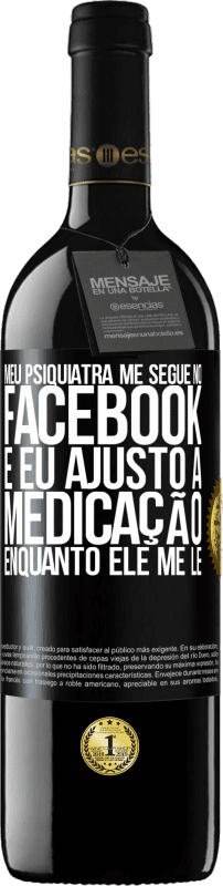 39,95 € | Vinho tinto Edição RED MBE Reserva Meu psiquiatra me segue no Facebook e eu ajusto a medicação enquanto ele me lê Etiqueta Preta. Etiqueta personalizável Reserva 12 Meses Colheita 2015 Tempranillo