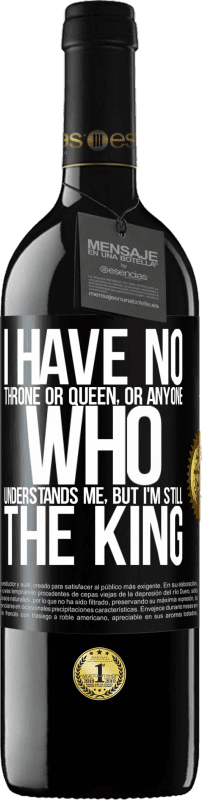 39,95 € | Red Wine RED Edition MBE Reserve I have no throne or queen, or anyone who understands me, but I'm still the king Black Label. Customizable label Reserve 12 Months Harvest 2015 Tempranillo