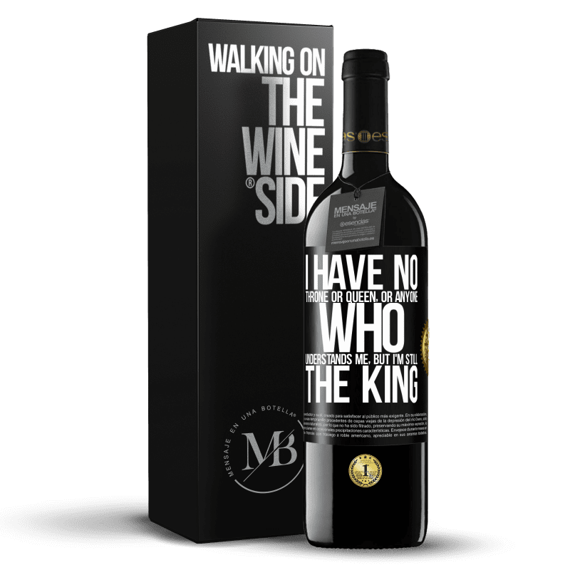 39,95 € Free Shipping | Red Wine RED Edition MBE Reserve I have no throne or queen, or anyone who understands me, but I'm still the king Black Label. Customizable label Reserve 12 Months Harvest 2015 Tempranillo